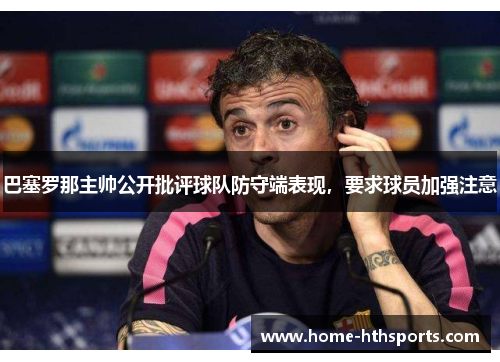 巴塞罗那主帅公开批评球队防守端表现，要求球员加强注意