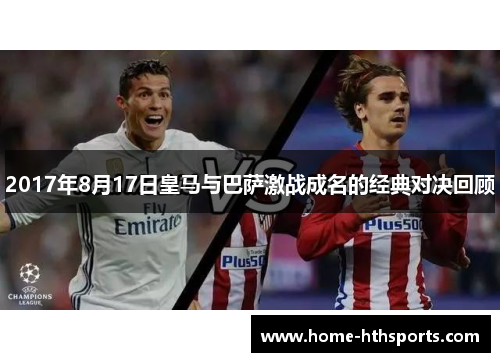 2017年8月17日皇马与巴萨激战成名的经典对决回顾