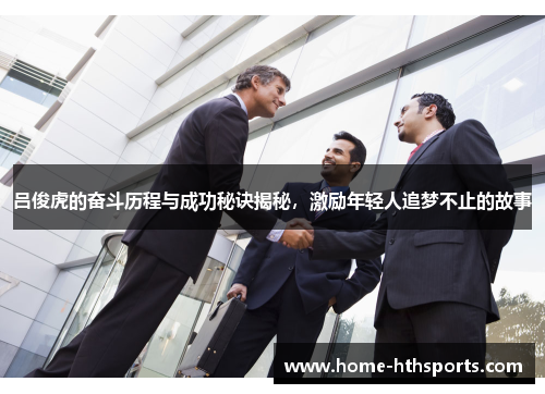 吕俊虎的奋斗历程与成功秘诀揭秘，激励年轻人追梦不止的故事